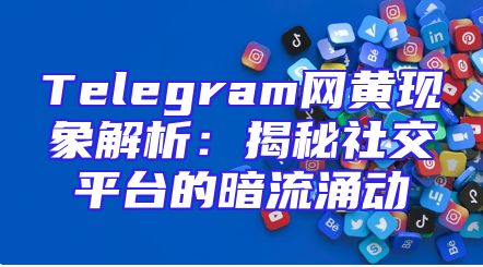 Telegram网黄现象解析：揭秘社交平台的暗流涌动