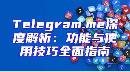 Telegram.me深度解析：功能与使用技巧全面指南