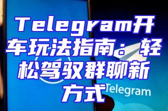 Telegram开车玩法指南：轻松驾驭群聊新方式
