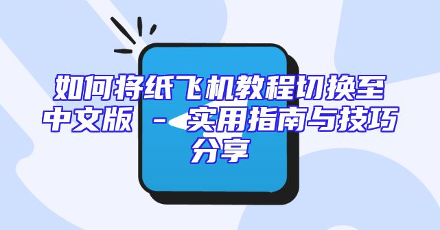 如何将纸飞机教程切换至中文版 - 实用指南与技巧分享