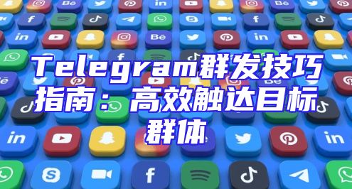 Telegram群发技巧指南：高效触达目标群体