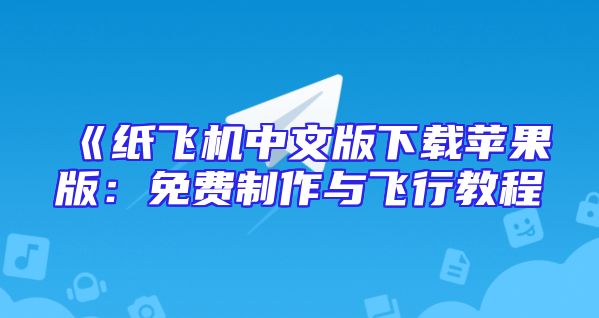 《纸飞机中文版下载苹果版：免费制作与飞行教程