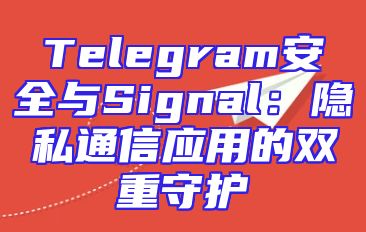 Telegram安全与Signal：隐私通信应用的双重守护