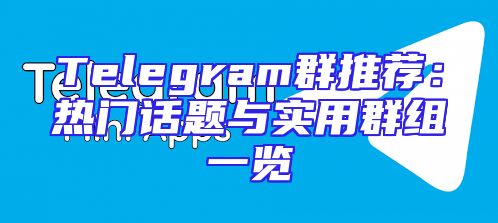 Telegram群推荐：热门话题与实用群组一览