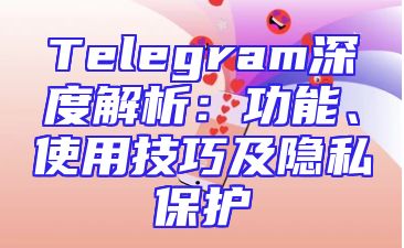 Telegram深度解析：功能、使用技巧及隐私保护