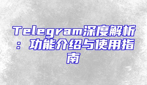 Telegram深度解析：功能介绍与使用指南