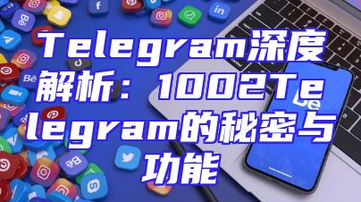 Telegram深度解析：1002Telegram的秘密与功能