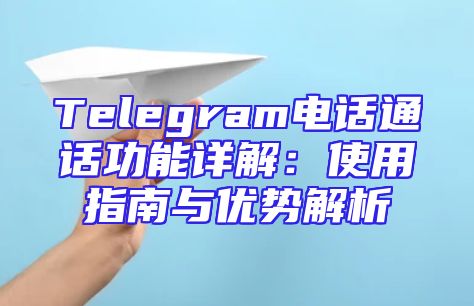 Telegram电话通话功能详解：使用指南与优势解析