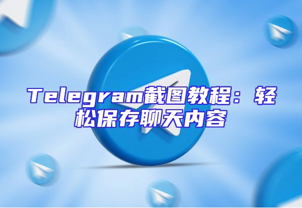 Telegram截图教程：轻松保存聊天内容