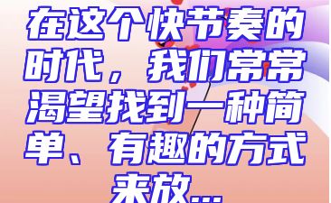 在这个快节奏的时代，我们常常渴望找到一种简单、有趣的方式来放...