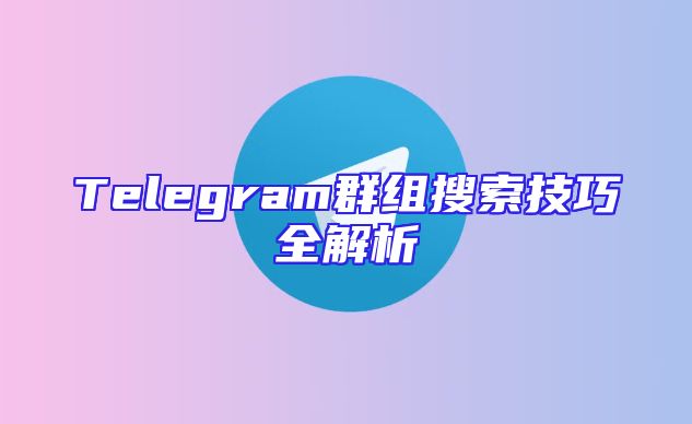 Telegram群组搜索技巧全解析