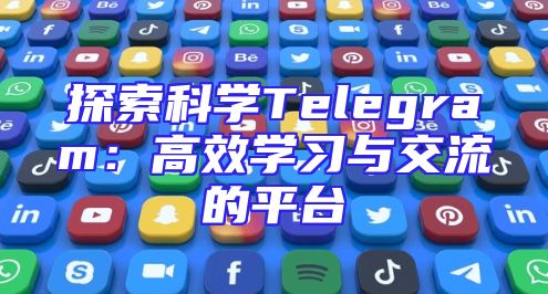 探索科学Telegram：高效学习与交流的平台