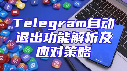 Telegram自动退出功能解析及应对策略