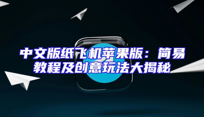 中文版纸飞机苹果版：简易教程及创意玩法大揭秘