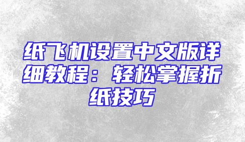 纸飞机设置中文版详细教程：轻松掌握折纸技巧