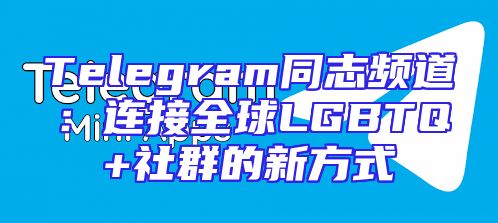 Telegram同志频道：连接全球LGBTQ+社群的新方式