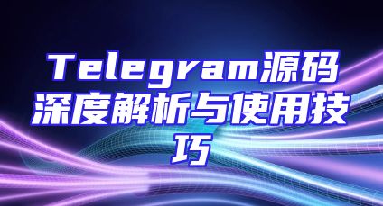 Telegram源码深度解析与使用技巧