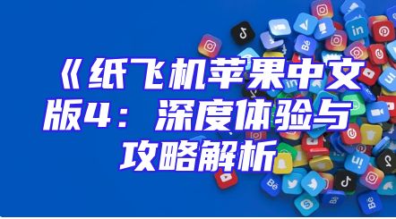 《纸飞机苹果中文版4：深度体验与攻略解析