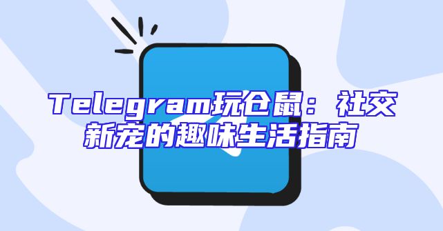 Telegram玩仓鼠：社交新宠的趣味生活指南