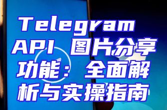 Telegram API 图片分享功能：全面解析与实操指南