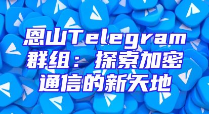 恩山Telegram群组：探索加密通信的新天地