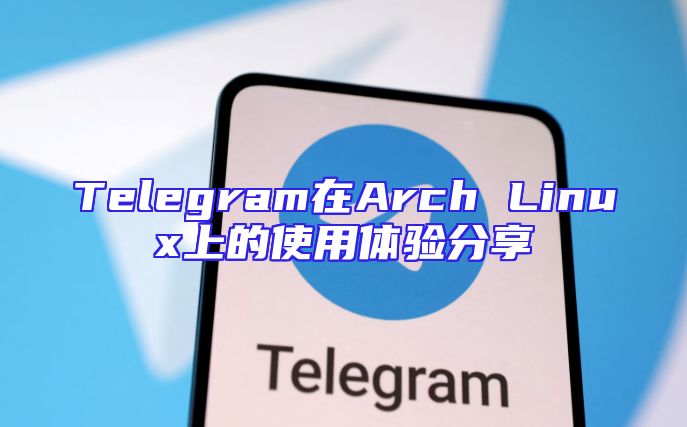 Telegram在Arch Linux上的使用体验分享