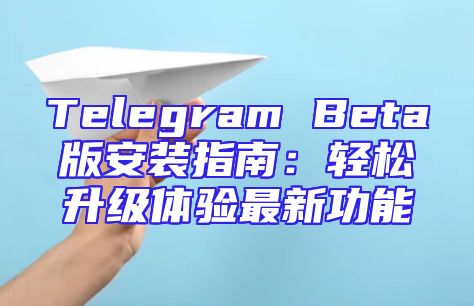 Telegram Beta版安装指南：轻松升级体验最新功能