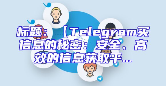 标题：【Telegram买信息的秘密：安全、高效的信息获取平...
