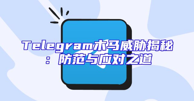 Telegram木马威胁揭秘：防范与应对之道