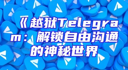 《越狱Telegram：解锁自由沟通的神秘世界