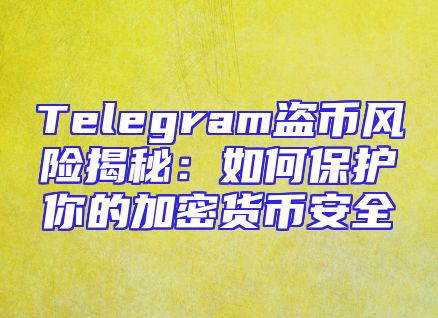 Telegram盗币风险揭秘：如何保护你的加密货币安全