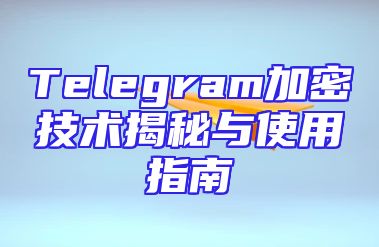 Telegram加密技术揭秘与使用指南
