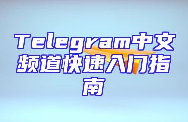 Telegram中文频道快速入门指南