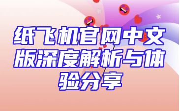 纸飞机官网中文版深度解析与体验分享