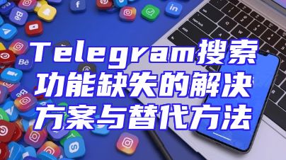 Telegram搜索功能缺失的解决方案与替代方法