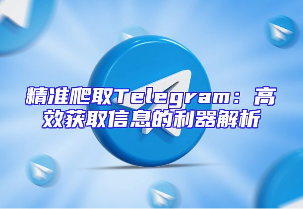精准爬取Telegram：高效获取信息的利器解析