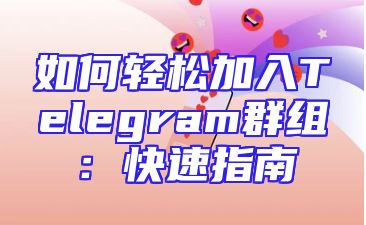 如何轻松加入Telegram群组：快速指南