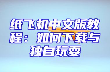 纸飞机中文版教程：如何下载与独自玩耍