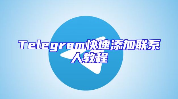 Telegram快速添加联系人教程