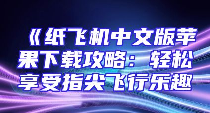 《纸飞机中文版苹果下载攻略：轻松享受指尖飞行乐趣