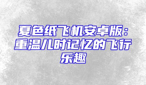 夏色纸飞机安卓版：重温儿时记忆的飞行乐趣
