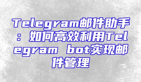 Telegram邮件助手：如何高效利用Telegram bot实现邮件管理