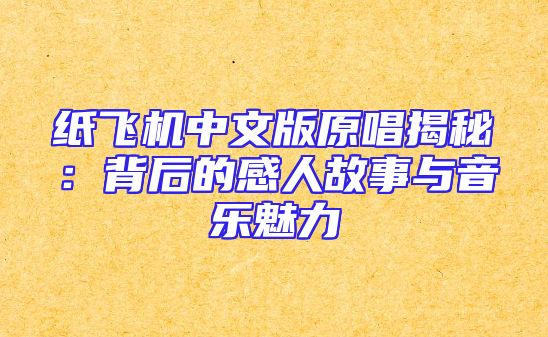 纸飞机中文版原唱揭秘：背后的感人故事与音乐魅力