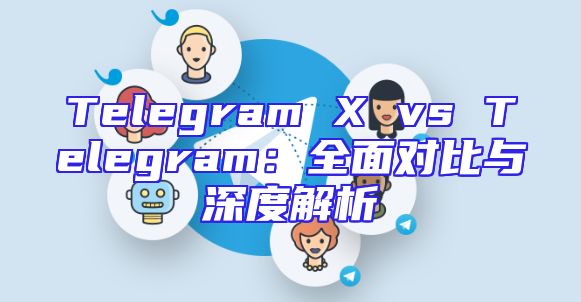 Telegram X vs Telegram：全面对比与深度解析