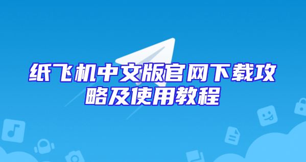 纸飞机中文版官网下载攻略及使用教程
