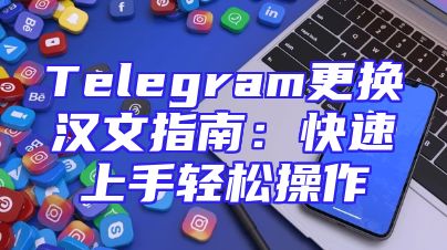 Telegram更换汉文指南：快速上手轻松操作