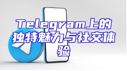 Telegram上的独特魅力与社交体验