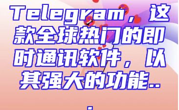 Telegram，这款全球热门的即时通讯软件，以其强大的功能...