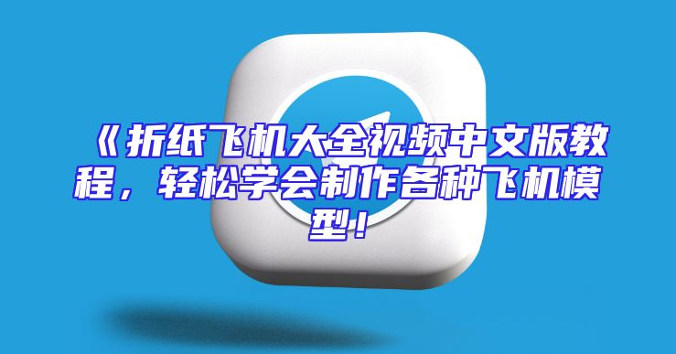 《折纸飞机大全视频中文版教程，轻松学会制作各种飞机模型！