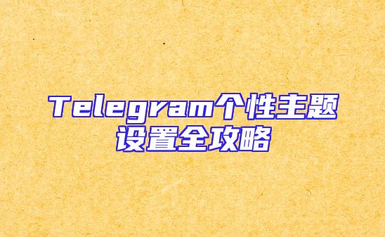 Telegram个性主题设置全攻略